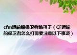 cfm运输船保卫者跳箱子（CF运输船保卫者怎么打需要注意以下事项）