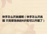 快手怎么开直播呢（快手怎么开直播 只需要简单的6步就可以开播了）
