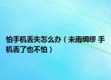 怕手机丢失怎么办（未雨绸缪 手机丢了也不怕）