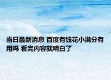 当日最新消息 百度有钱花小满分有用吗 看完内容就明白了