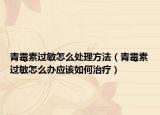 青霉素过敏怎么处理方法（青霉素过敏怎么办应该如何治疗）