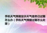手机天气预报显示天气信息已过期怎么办（手机天气预报过期怎么处理）