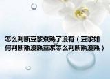 怎么判断豆浆煮熟了没有（豆浆如何判断熟没熟豆浆怎么判断熟没熟）