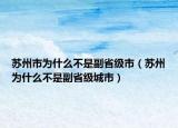 苏州市为什么不是副省级市（苏州为什么不是副省级城市）