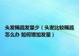 头发稀疏发量少（头发比较稀疏怎么办 如何增加发量）