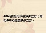 40hq货柜可以装多少立方（高柜40HQ能装多少立方）