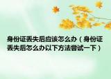 身份证丢失后应该怎么办（身份证丢失后怎么办以下方法尝试一下）