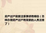 房产过户需要注意事项有哪些（怎样办理房产过户有需要的人员注意了）