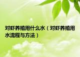 对虾养殖用什么水（对虾养殖用水流程与方法）