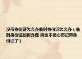 没带身份证怎么办临时身份证怎么办（临时身份证如何办理 再也不担心忘记带身份证了）