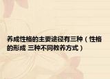 养成性格的主要途径有三种（性格的形成 三种不同教养方式）