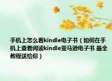 手机上怎么看kindle电子书（如何在手机上查看阅读kindle亚马逊电子书 最全教程送给你）