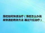 落枕如何快速治疗（落枕怎么办简单快速的有效方法 通过穴位治疗）