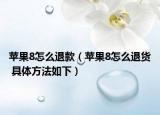 苹果8怎么退款（苹果8怎么退货 具体方法如下）
