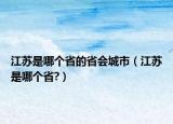 江苏是哪个省的省会城市（江苏是哪个省?）