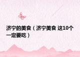 济宁的美食（济宁美食 这10个一定要吃）
