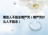 哪些人不能念楞严咒（楞严咒什么人不能念）