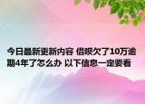 今日最新更新内容 借呗欠了10万逾期4年了怎么办 以下信息一定要看