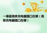 一等座高铁充电器插口在哪（高铁充电器插口在哪）