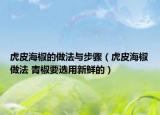 虎皮海椒的做法与步骤（虎皮海椒做法 青椒要选用新鲜的）