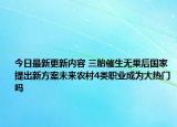 今日最新更新内容 三胎催生无果后国家提出新方案未来农村4类职业成为大热门吗