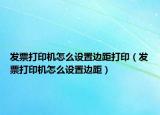 发票打印机怎么设置边距打印（发票打印机怎么设置边距）