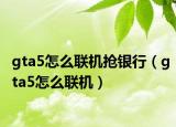 gta5怎么联机抢银行（gta5怎么联机）