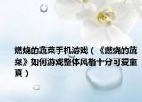 燃烧的蔬菜手机游戏（《燃烧的蔬菜》如何游戏整体风格十分可爱童真）