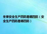 冬季安全生产四防是哪四防（安全生产四防是哪四防）