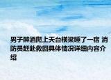 男子醉酒爬上天台横梁睡了一宿 消防员赶赴救回具体情况详细内容介绍