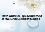 书房极简装修风格（最新书房装修设计效果 推荐几款最新不同风格的书房装修）