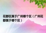 花都区属于广州哪个区（广州花都属于哪个区）