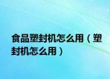 食品塑封机怎么用（塑封机怎么用）