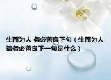 生而为人 务必善良下句（生而为人请务必善良下一句是什么）
