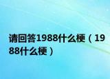 请回答1988什么梗（1988什么梗）