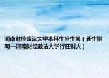 河南财经政法大学本科生招生网（新生指南—河南财经政法大学行在财大）