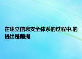 在建立信息安全体系的过程中,的提出是前提