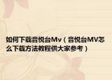 如何下载音悦台Mv（音悦台MV怎么下载方法教程供大家参考）