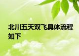 北川五天双飞具体流程如下