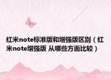 红米note标准版和增强版区别（红米note增强版 从哪些方面比较）