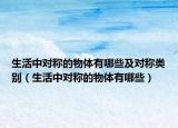 生活中对称的物体有哪些及对称类别（生活中对称的物体有哪些）