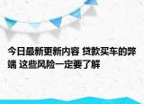 今日最新更新内容 贷款买车的弊端 这些风险一定要了解