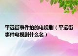 平远街事件拍的电视剧（平远街事件电视剧什么名）