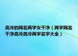 高冷的网名两字女干净（两字网名干净高冷高冷两字名字大全）