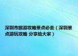 深圳市旅游攻略景点必去（深圳景点游玩攻略 分享给大家）