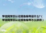 学信网学历认证报告编号是什么?（学信网学历认证报告编号怎么获得）