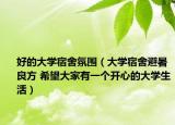 好的大学宿舍氛围（大学宿舍避暑良方 希望大家有一个开心的大学生活）