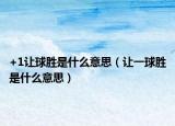 +1让球胜是什么意思（让一球胜是什么意思）
