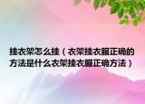 挂衣架怎么挂（衣架挂衣服正确的方法是什么衣架挂衣服正确方法）