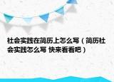 社会实践在简历上怎么写（简历社会实践怎么写 快来看看吧）